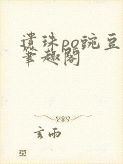 遗珠po豌豆荚笔趣阁