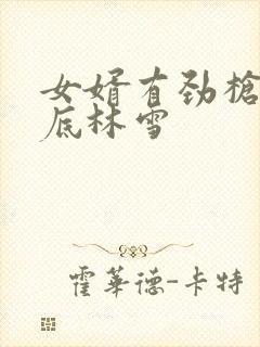 女婿有劲枪枪到底林雪