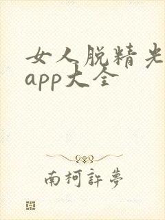 女人脱精光直播app大全