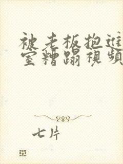 被老板抱进办公室糟蹋视频