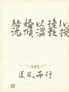 结婚以后1v1沈倾温教授的简介