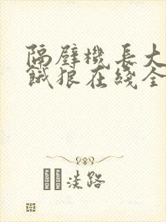 隔壁机长大叔是饿狼在线全文免费阅读笔趣