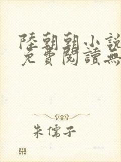 陆朝朝小说全文免费阅读无弹窗