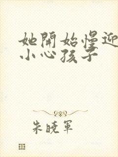 她开始慢迎迎合小心孩子