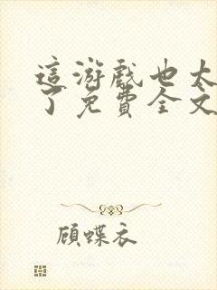 这游戏也太真实了免费全文下载