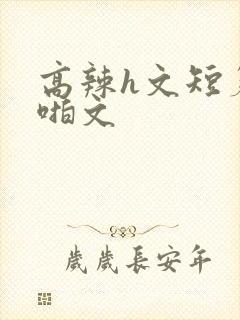 高辣h文短篇啪啪文