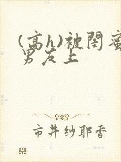 (高h)被闺蜜男友上