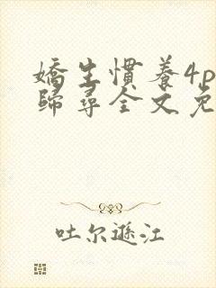 娇生惯养4ph归寻全文免费阅读