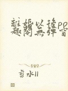 离婚以后po笔趣阁无弹窗