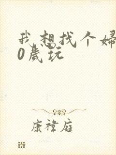我想找个妇女50岁玩