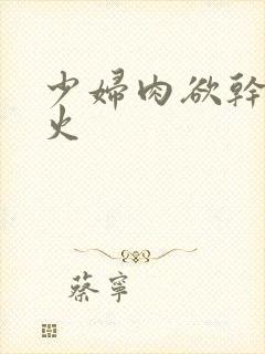 少妇肉欲干柴烈火封面