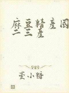 麻豆精产国品一二三产