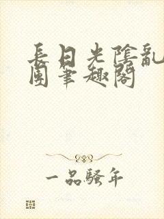 长日光阴乱作一团笔趣阁