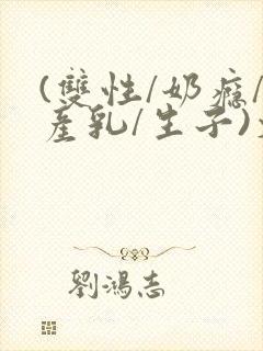 (双性/奶瘾/产乳/生子)文bl封面