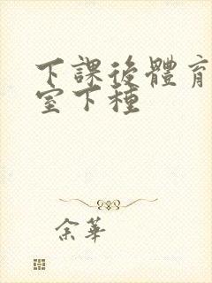 下课后体育器材室下种