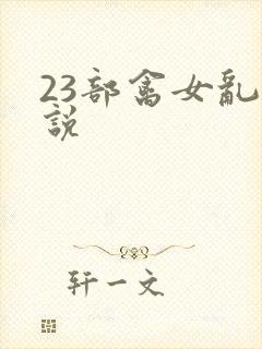 23部禽女乱小说