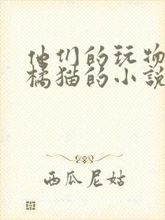 他们的玩物by橘猫的小说笔趣阁免费阅读
