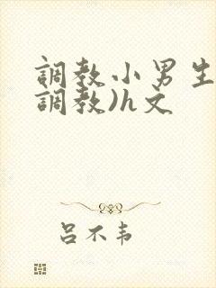调教小男生(性调教)h文