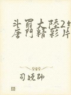 斗罗大陆2绝世唐门精彩片段