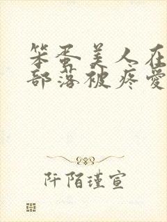 笨蛋美人在兽人部落被疼爱的日子