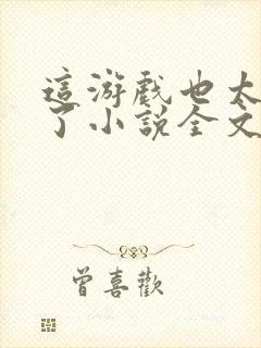 这游戏也太真实了小说全文阅读免费