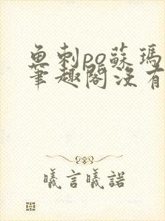 鱼刺po苏玛丽笔趣阁没有拼音