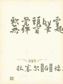 软骨头by雪碧无弹窗笔趣阁