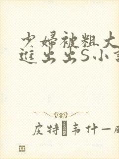 少妇被粗大猛进进出出S小说