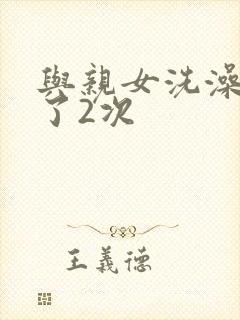 与亲女洗澡时伦了2次