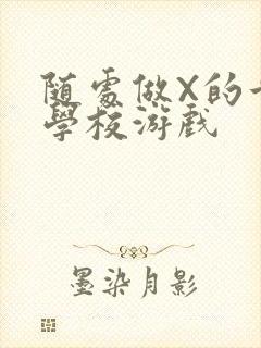 随处做X的世界学校游戏