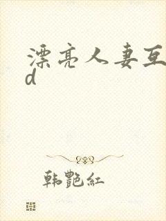 漂亮人妻互换hd