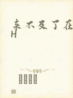 来不及了在车CH