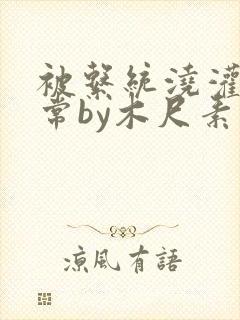 被系统浇灌的日常by木尺素