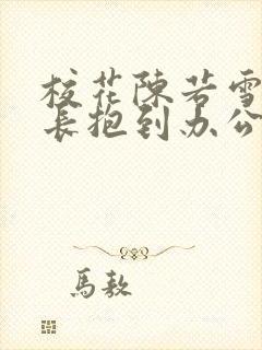 校花陈若雪被校长抱到办公室