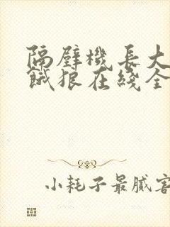 隔壁机长大叔是饿狼在线全文免费阅读笔趣