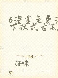 6漫画免费漫画下拉式古风漫画