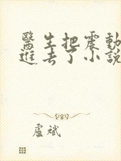 医生把震动器放进去了小说