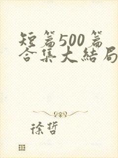 短篇500篇 合集大结局小说下载