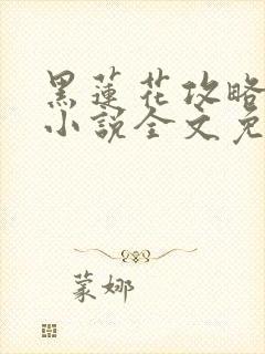 黑莲花攻略手册小说全文免费阅读笔趣阁