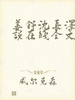 姜舒沈长泽的小说在线全文免费阅读笔趣阁