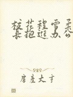 校花程雪柔被校长抱进办公室