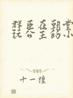 群臣在朝堂上却玩公主的小说