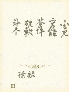 斗破苍穹小说哪个软件能免费看