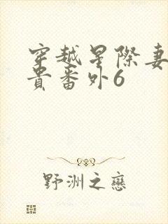 穿越星际妻荣夫贵番外6