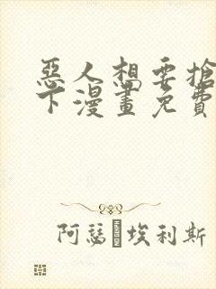 恶人想要抢救一下漫画免费下拉式奇漫屋