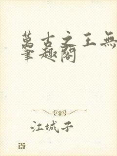 万古之王无弹窗笔趣阁