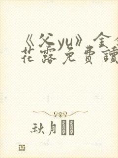 《父yu》金银花露免费读书