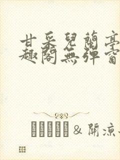 甘采儿兰亭舟笔趣阁无弹窗