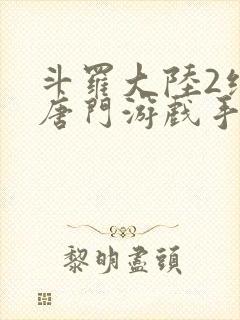 斗罗大陆2绝世唐门游戏手游