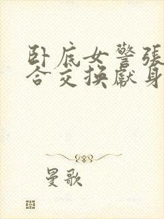 卧底女警张腿迎合交换献身封面